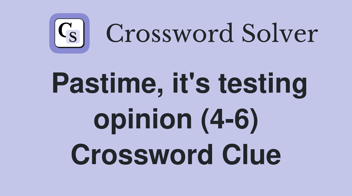 Pastime, it's testing opinion (4-6) Crossword Clue
