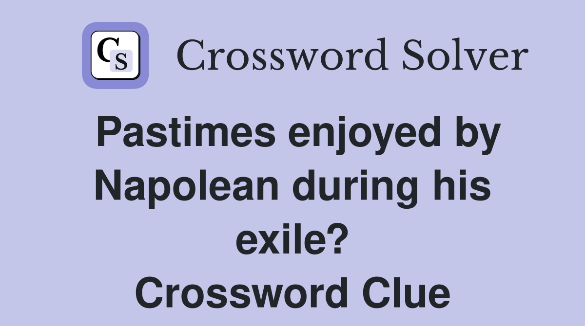 Pastimes enjoyed by Napolean during his exile? Crossword Clue