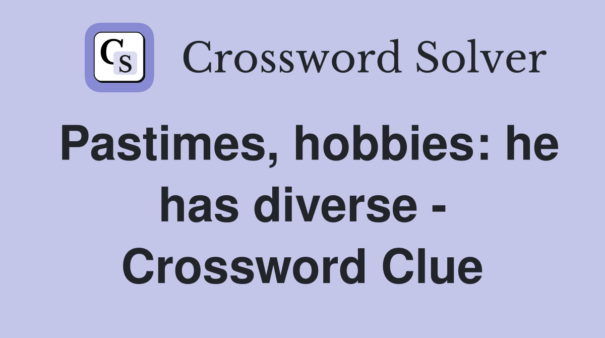 Pastimes, hobbies: he has diverse - Crossword Clue