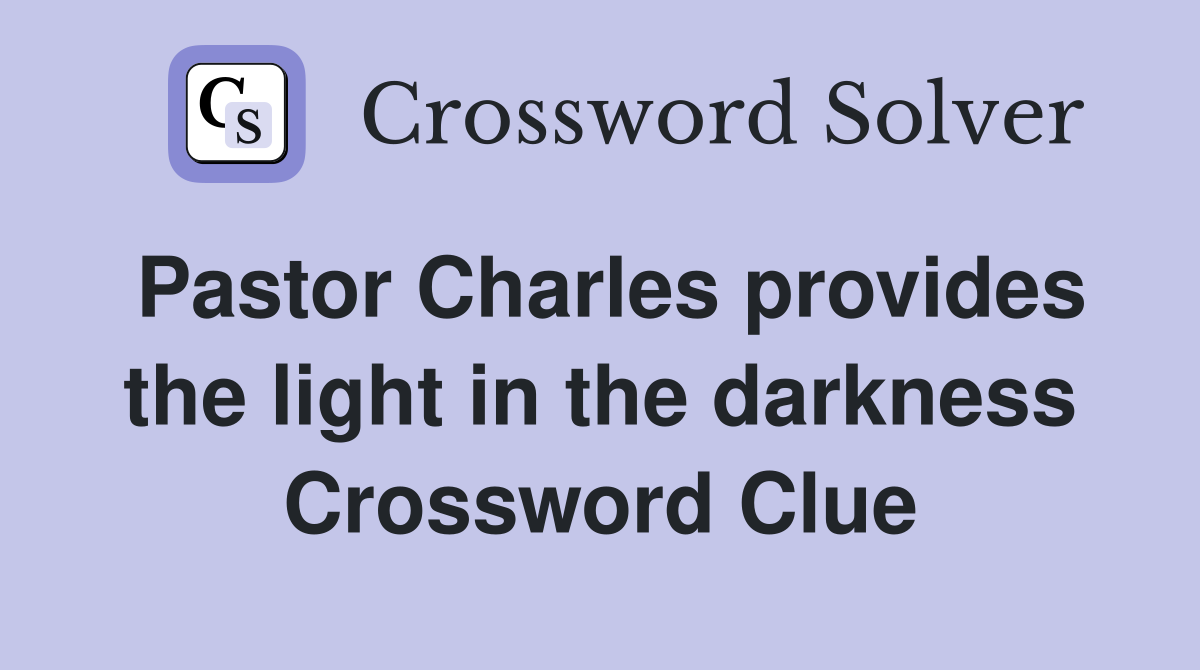 Pastor Charles provides the light in the darkness Crossword Clue