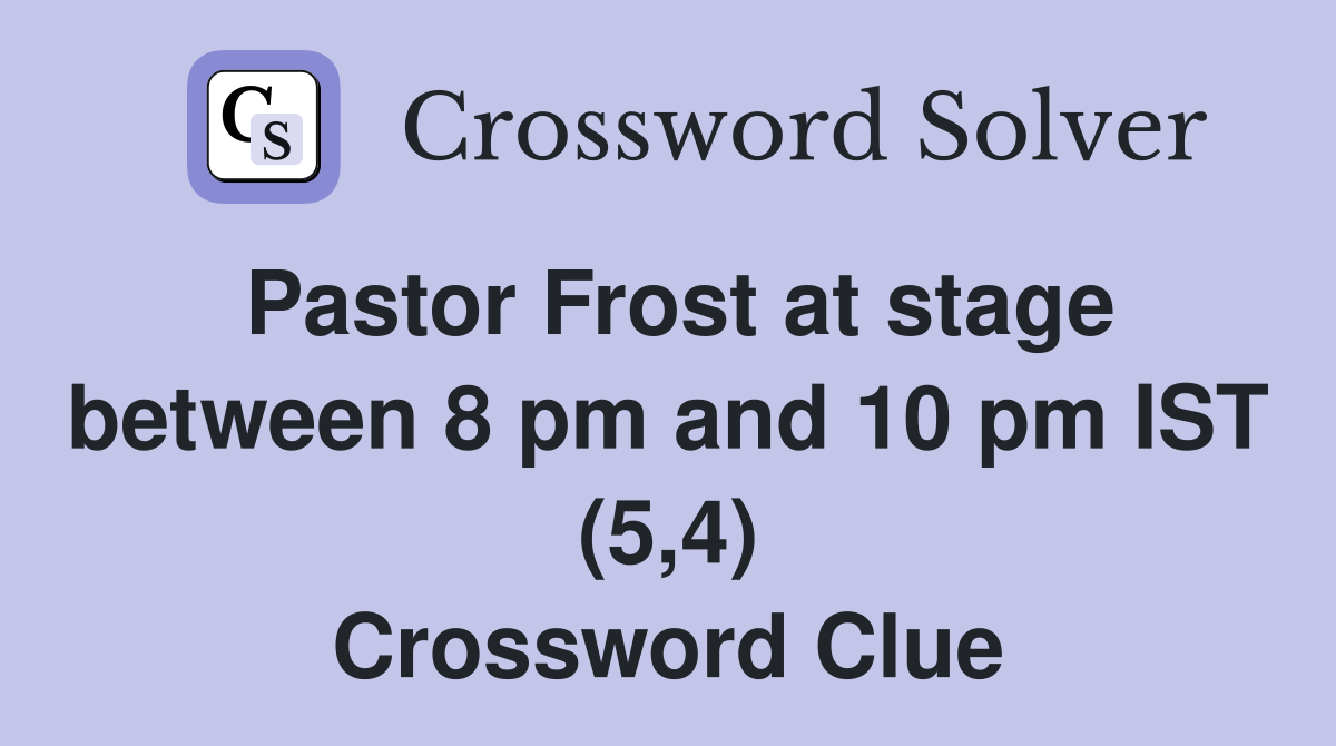 Pastor Frost at stage between 8 pm and 10 pm IST (5,4) Crossword Clue