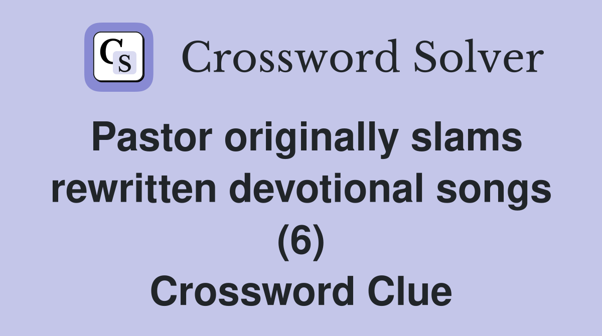 Pastor originally slams rewritten devotional songs (6) Crossword Clue