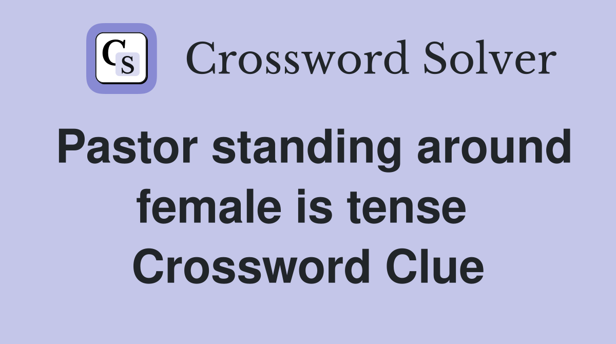 Pastor standing around female is tense  Crossword Clue