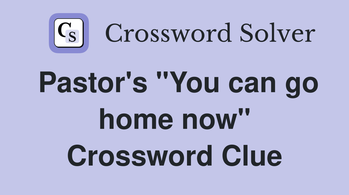 Pastor's "You can go home now" Crossword Clue