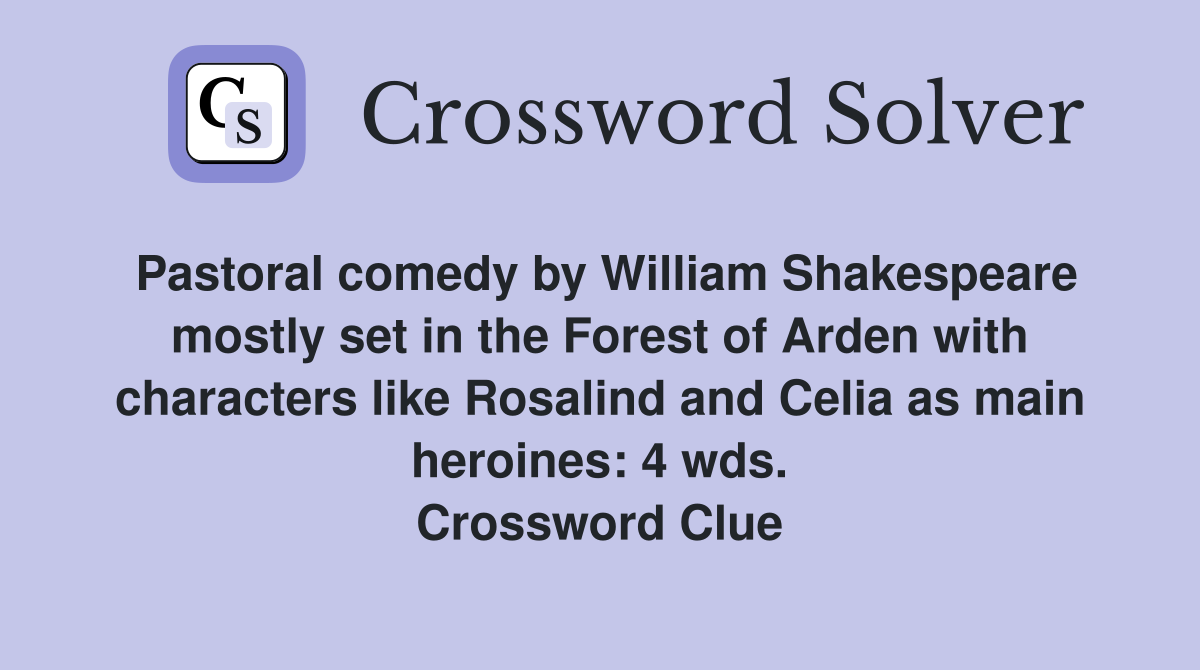 Pastoral comedy by William Shakespeare mostly set in the Forest of Arden with characters like Rosalind and Celia as main heroines: 4 wds. Crossword Clue