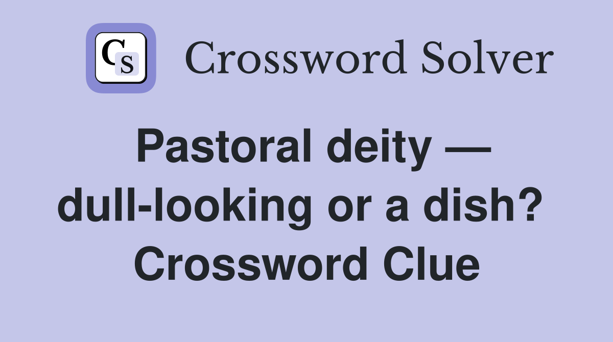 Pastoral deity — dull-looking or a dish?  Crossword Clue