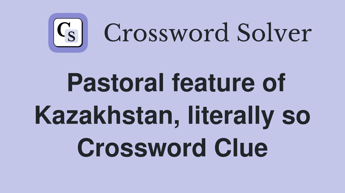 Pastoral feature of Kazakhstan, literally so Crossword Clue
