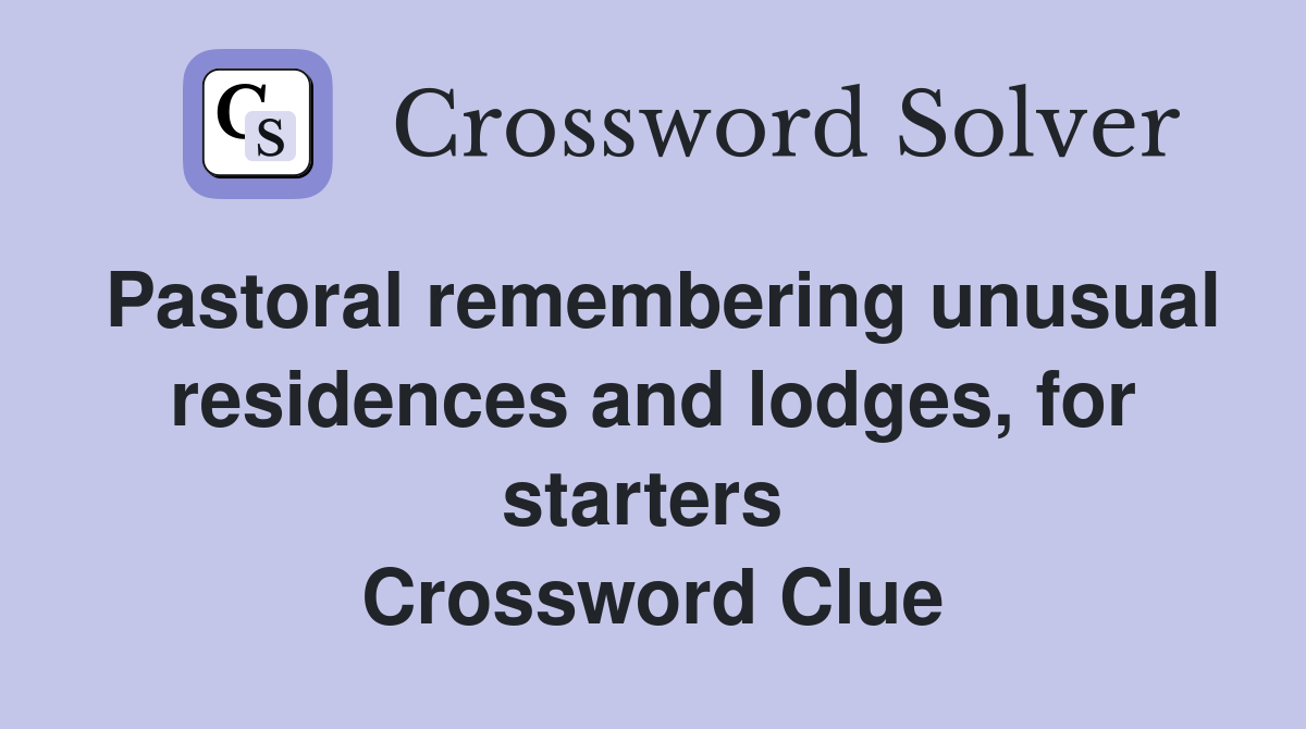 Pastoral remembering unusual residences and lodges, for starters  Crossword Clue