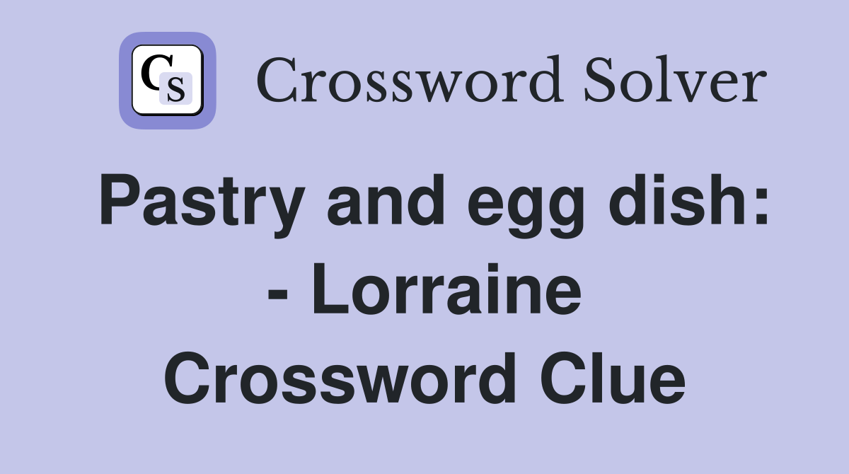 Pastry and egg dish: - Lorraine Crossword Clue