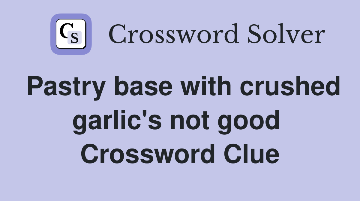Pastry base with crushed garlic's not good  Crossword Clue