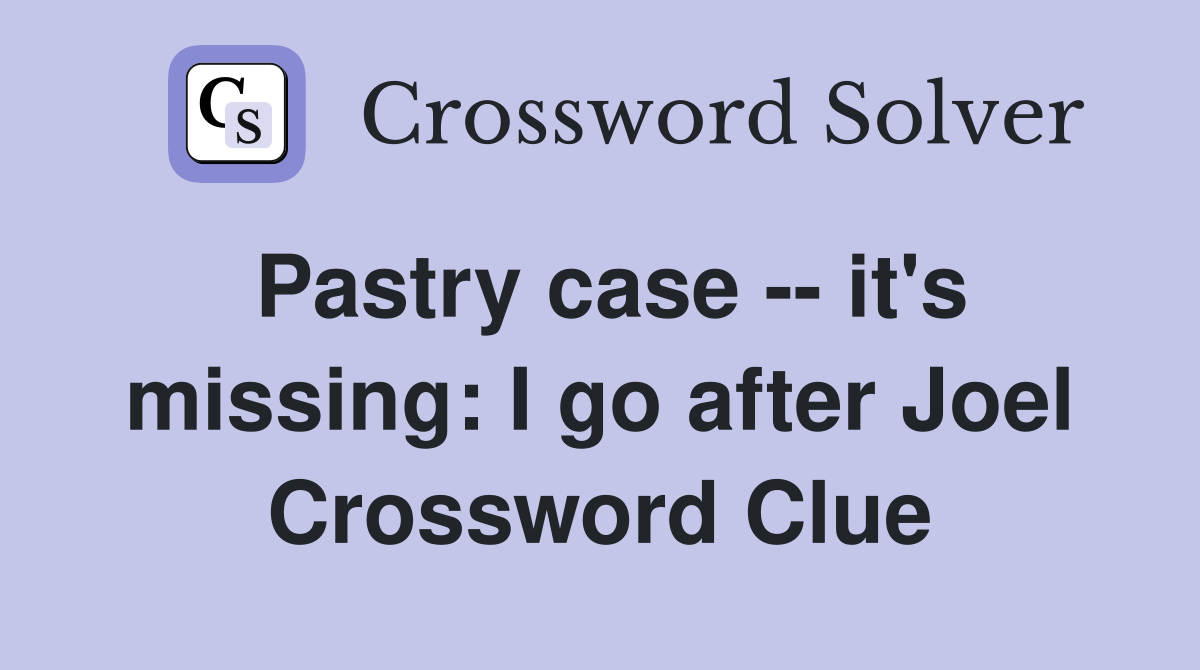 Pastry case -- it's missing: I go after Joel Crossword Clue