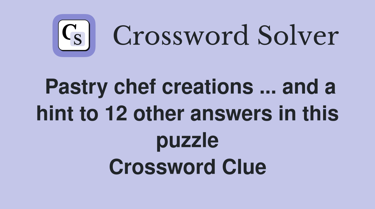 Pastry chef creations ... and a hint to 12 other answers in this puzzle Crossword Clue