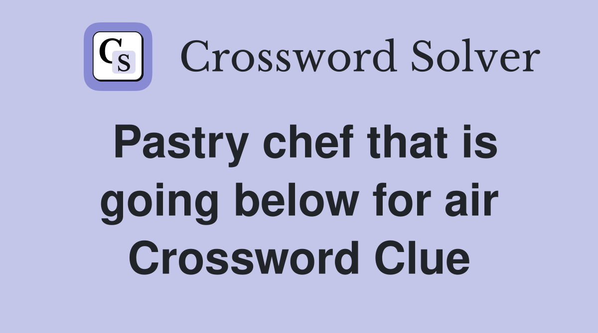Pastry chef that is going below for air Crossword Clue