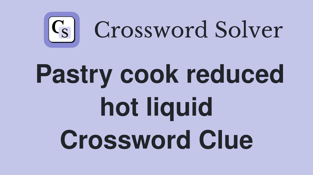 Pastry cook reduced hot liquid Crossword Clue