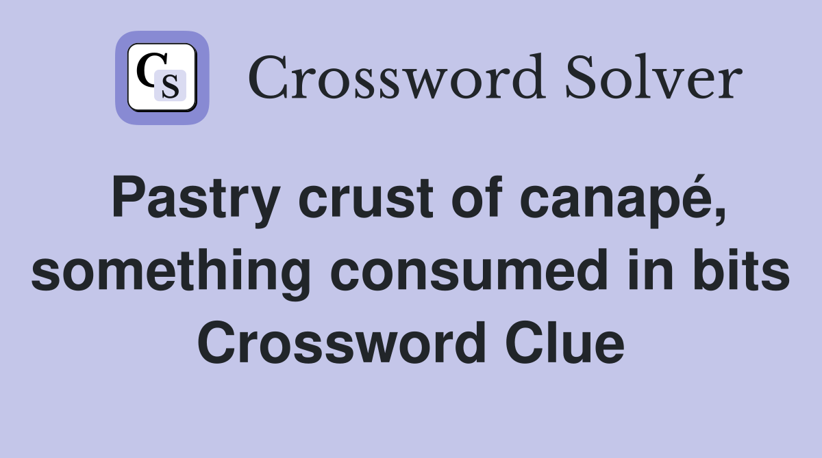 Pastry crust of canapé, something consumed in bits Crossword Clue