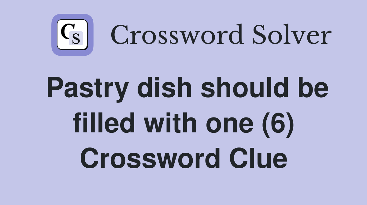 Pastry dish should be filled with one (6) Crossword Clue
