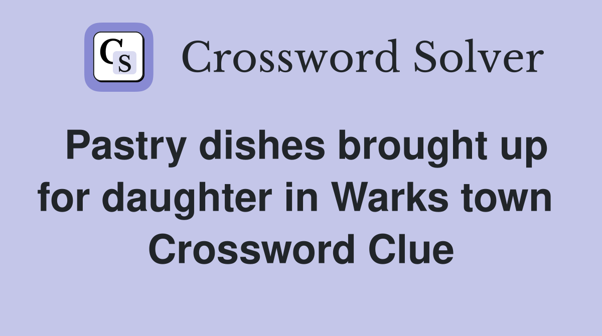 Pastry dishes brought up for daughter in Warks town  Crossword Clue