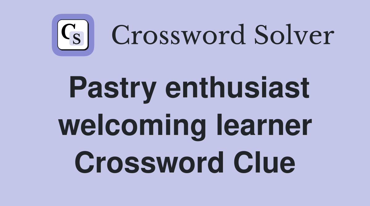 Pastry enthusiast welcoming learner Crossword Clue