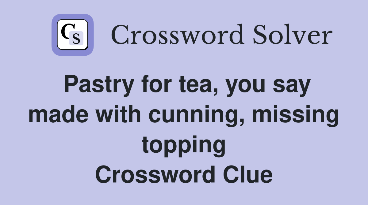 Pastry for tea, you say made with cunning, missing topping Crossword Clue