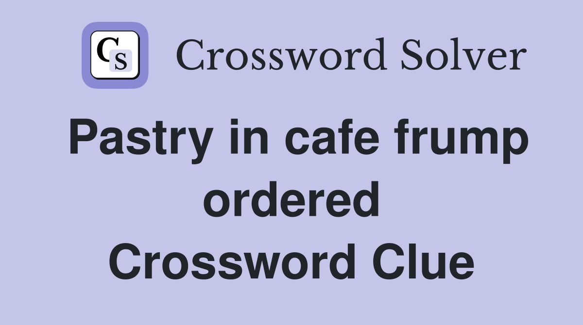 Pastry in cafe frump ordered Crossword Clue