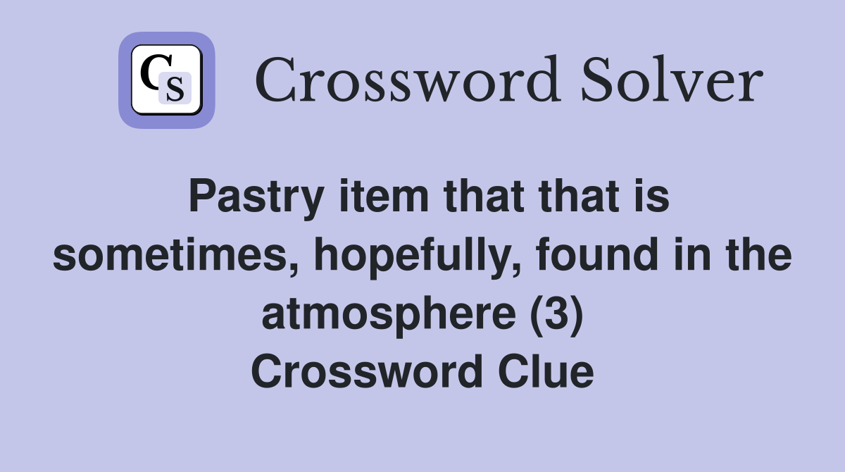 Pastry item that that is sometimes, hopefully, found in the atmosphere (3) Crossword Clue