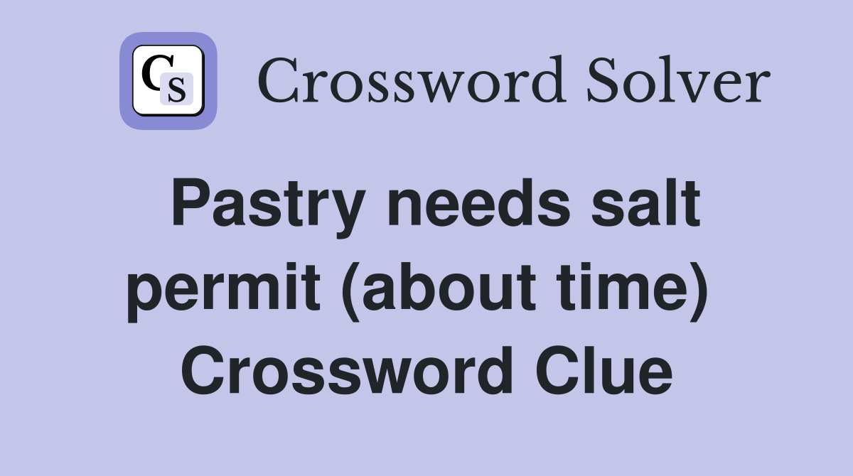 Pastry needs salt permit (about time)  Crossword Clue