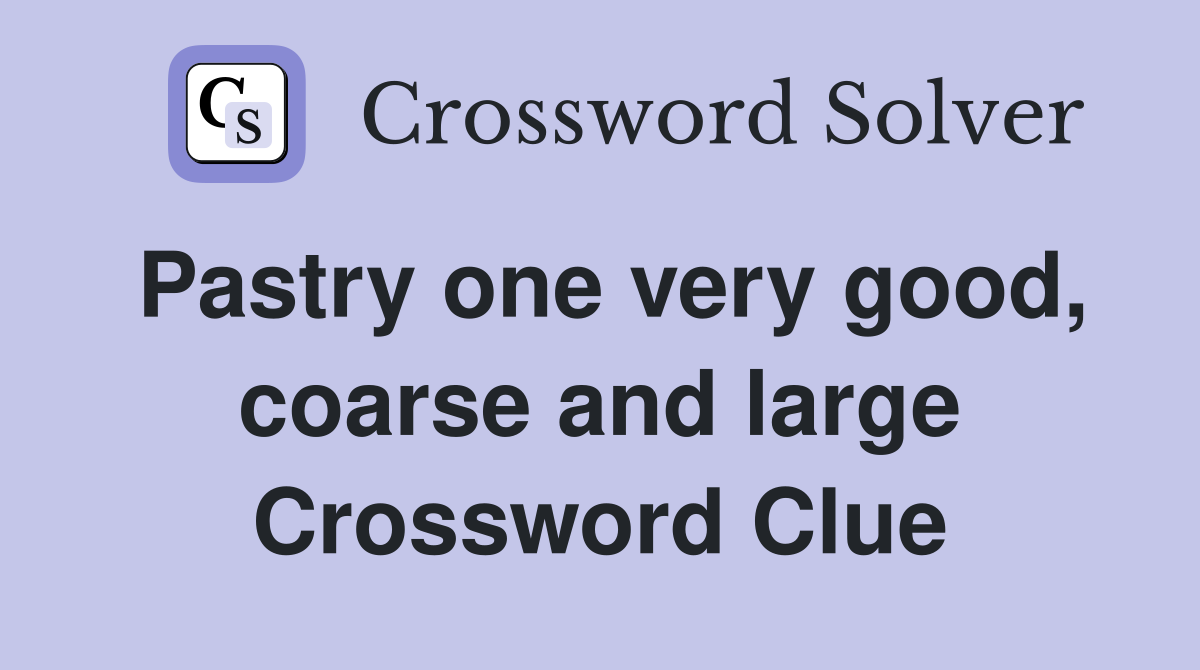 Pastry one very good, coarse and large Crossword Clue