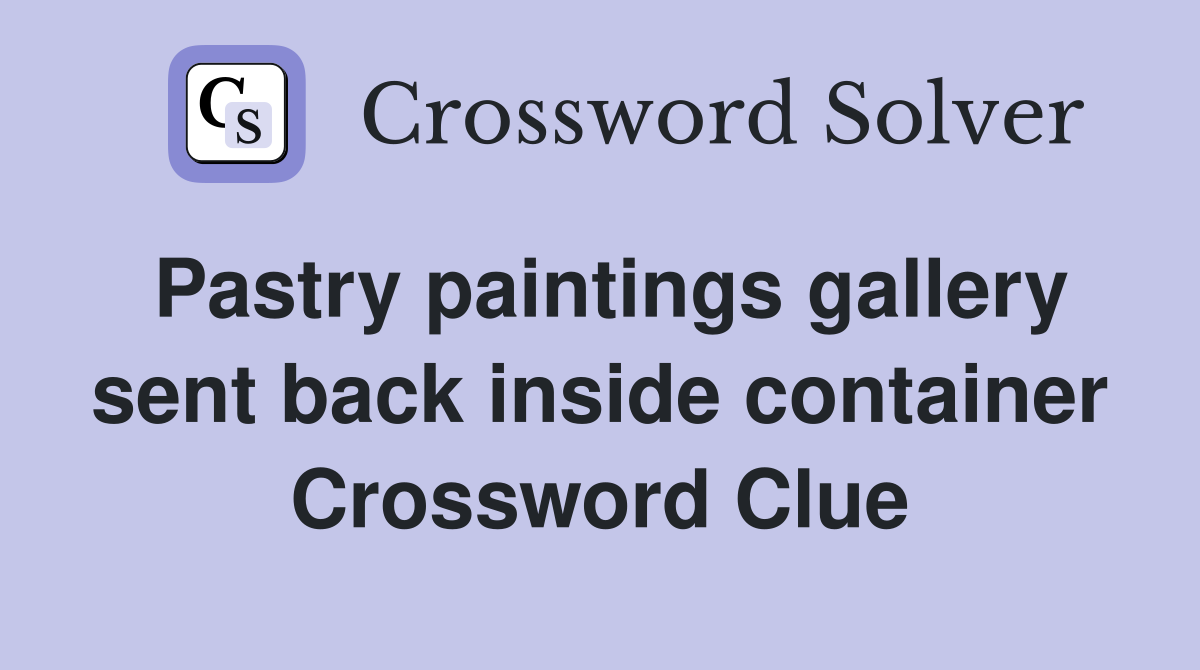 Pastry paintings gallery sent back inside container Crossword Clue