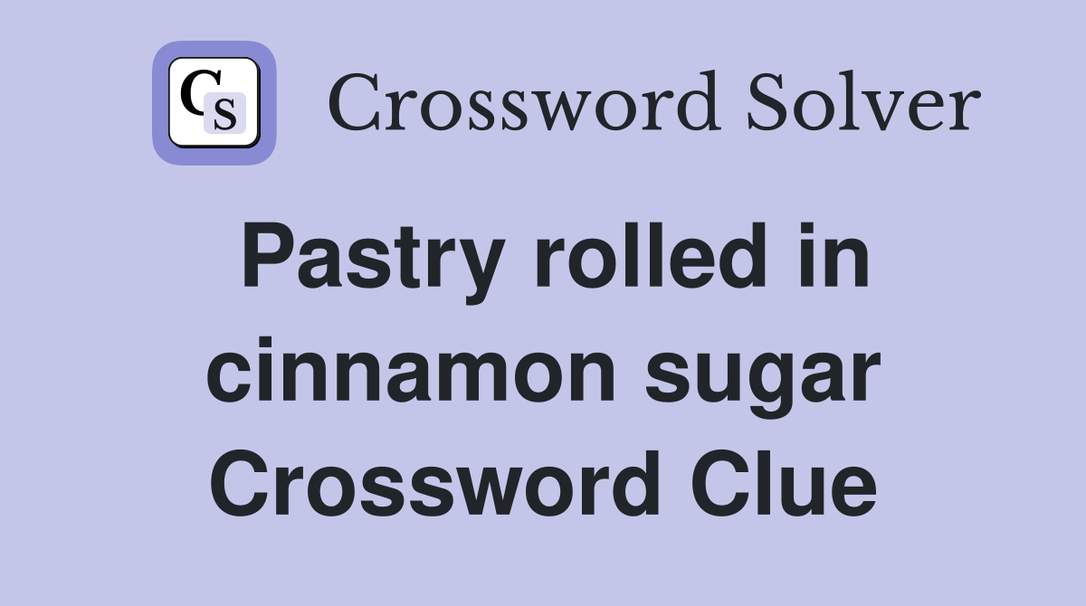 Pastry rolled in cinnamon sugar Crossword Clue