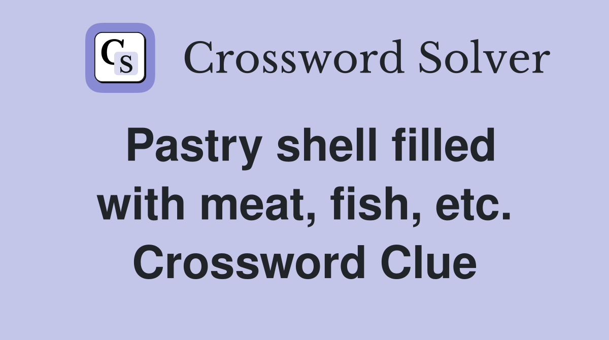 Pastry shell filled with meat, fish, etc. Crossword Clue