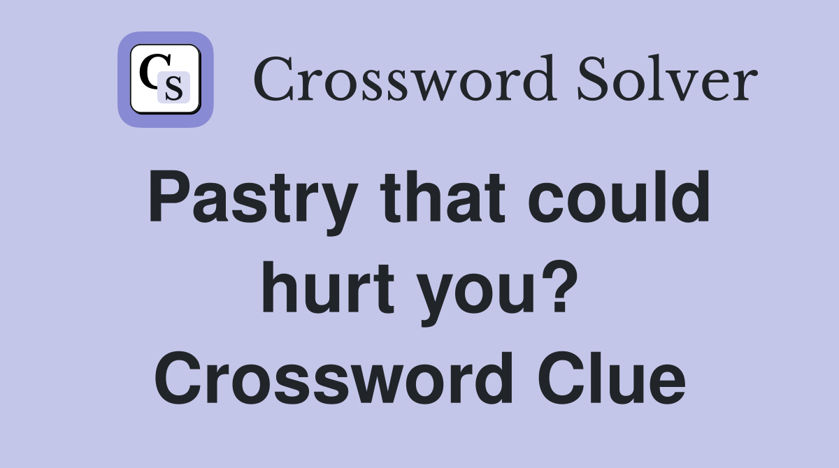 Pastry that could hurt you? Crossword Clue