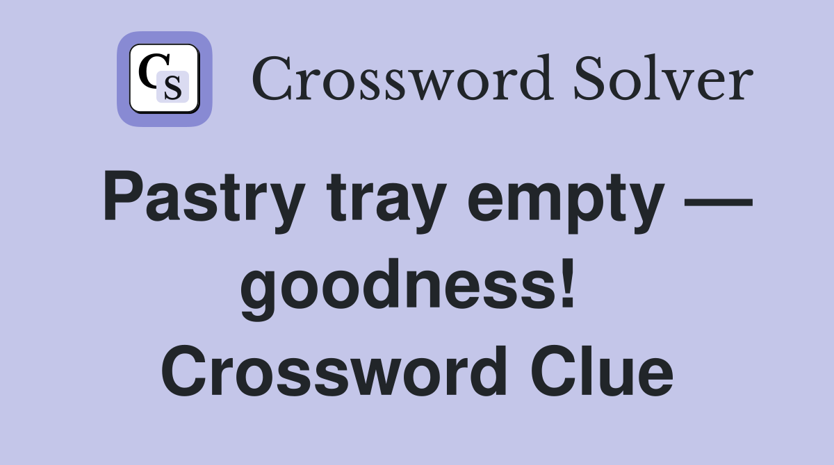 Pastry tray empty — goodness!  Crossword Clue