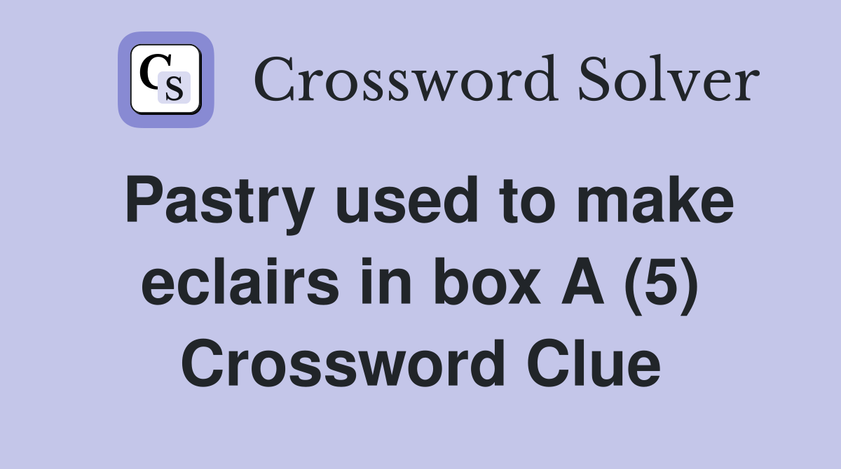 Pastry used to make eclairs in box A (5) Crossword Clue
