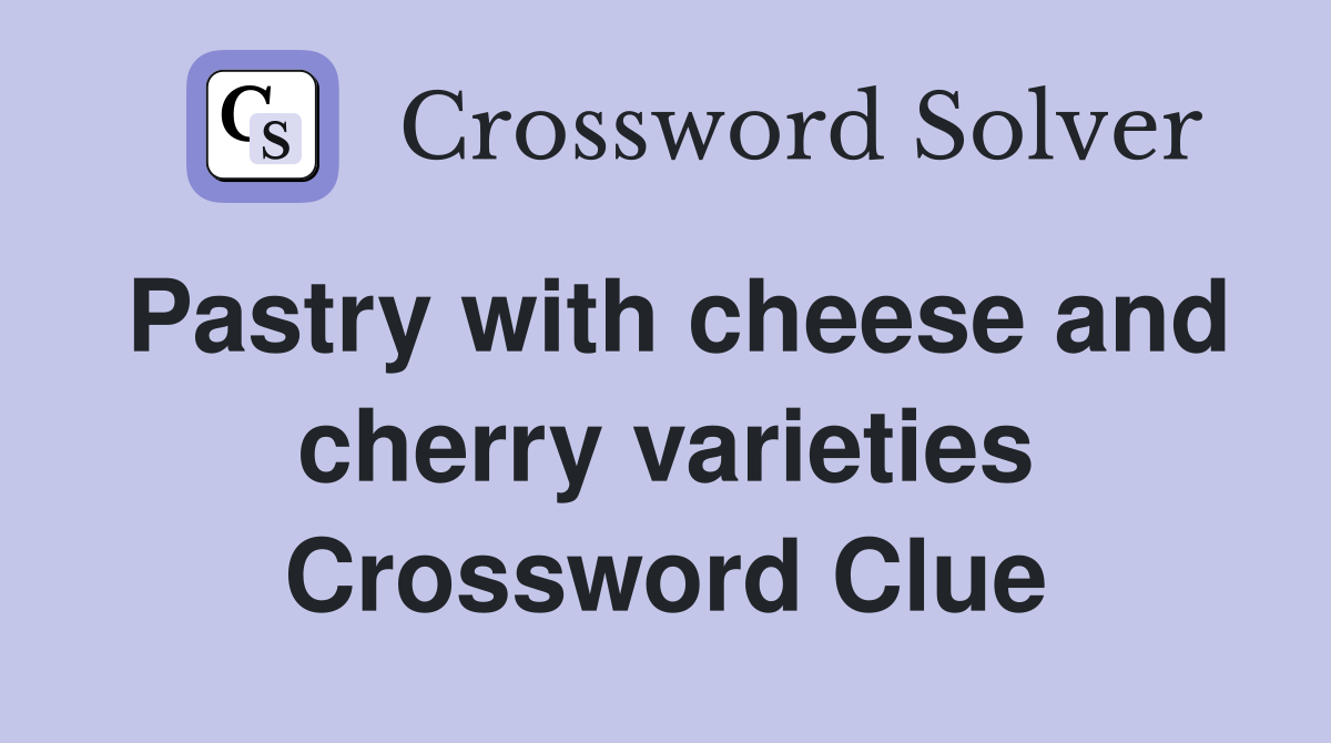 Pastry with cheese and cherry varieties Crossword Clue