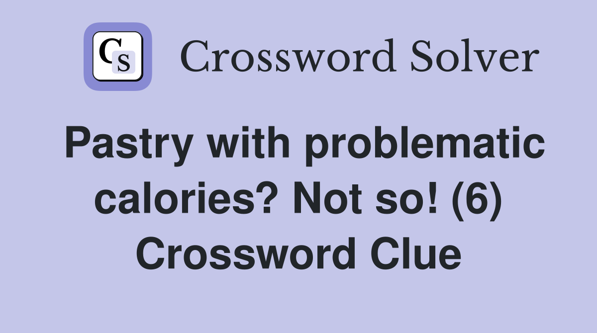 Pastry with problematic calories? Not so! (6) Crossword Clue