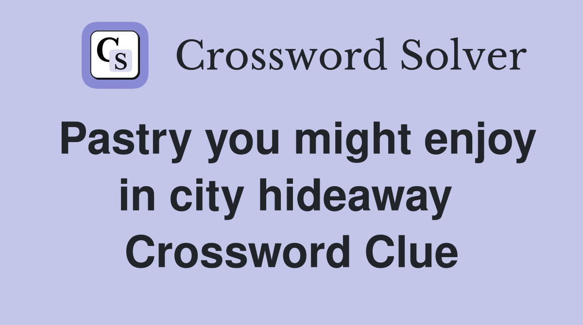 Pastry you might enjoy in city hideaway  Crossword Clue