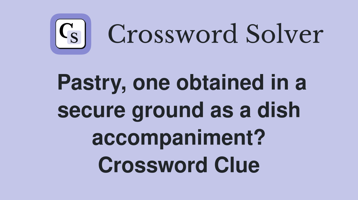 Pastry, one obtained in a secure ground as a dish accompaniment? Crossword Clue