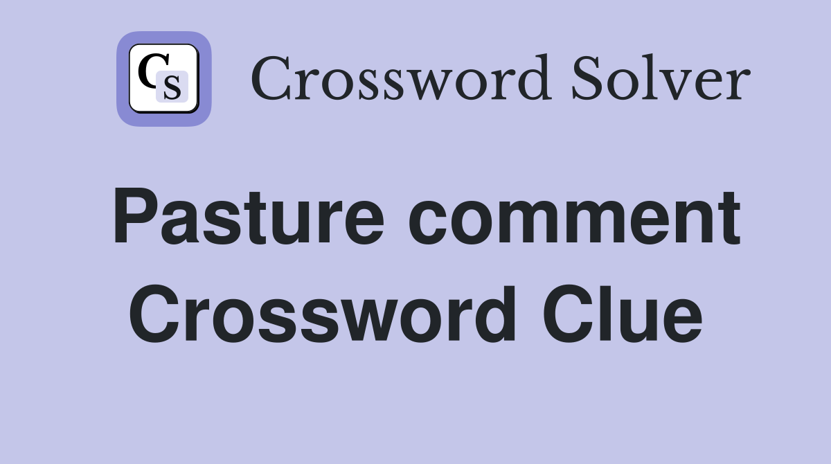 Pasture comment Crossword Clue