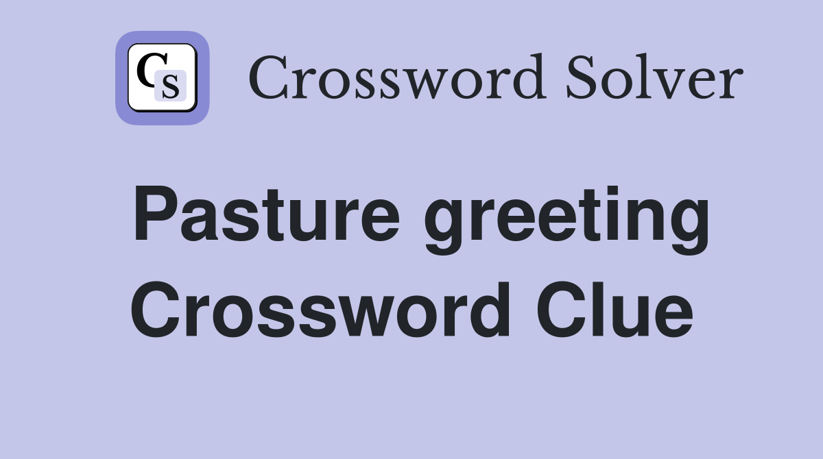 Pasture greeting Crossword Clue