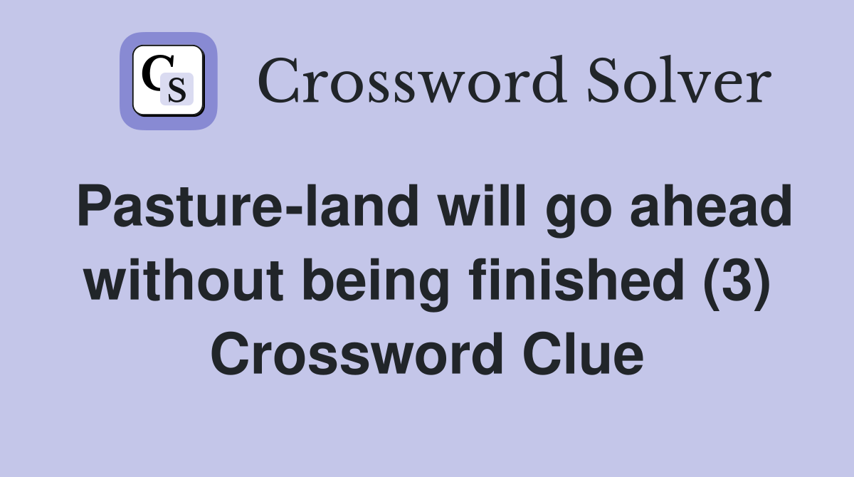 Pasture-land will go ahead without being finished (3) Crossword Clue
