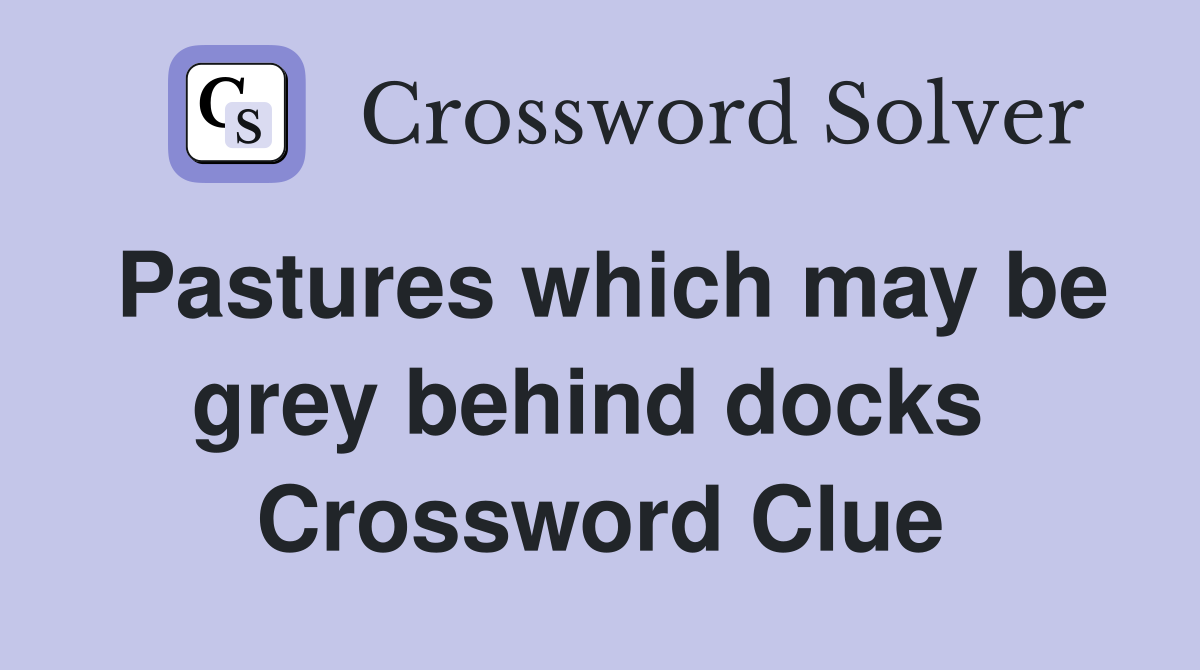 Pastures which may be grey behind docks  Crossword Clue