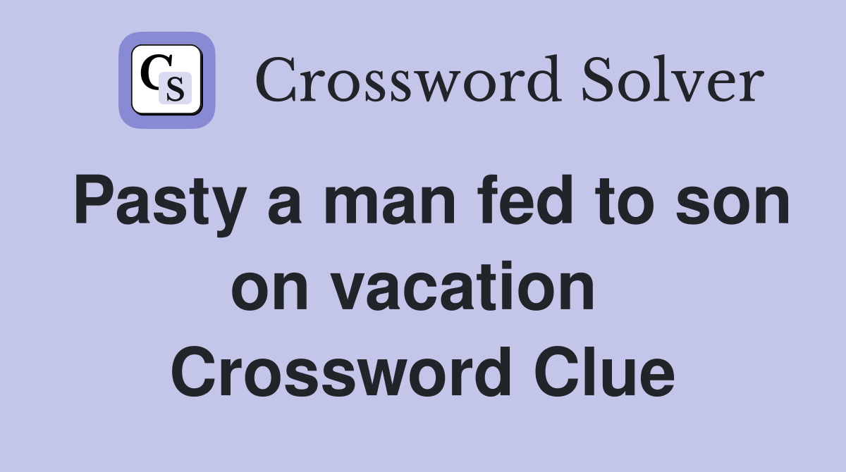 Pasty a man fed to son on vacation  Crossword Clue
