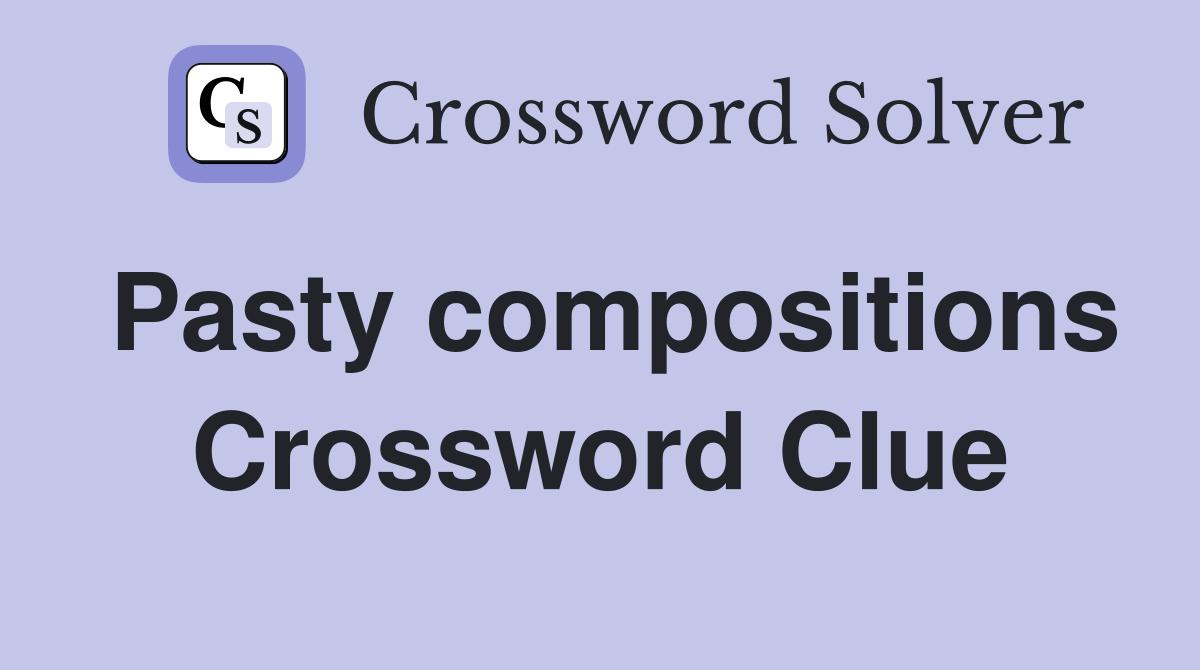 Pasty compositions Crossword Clue