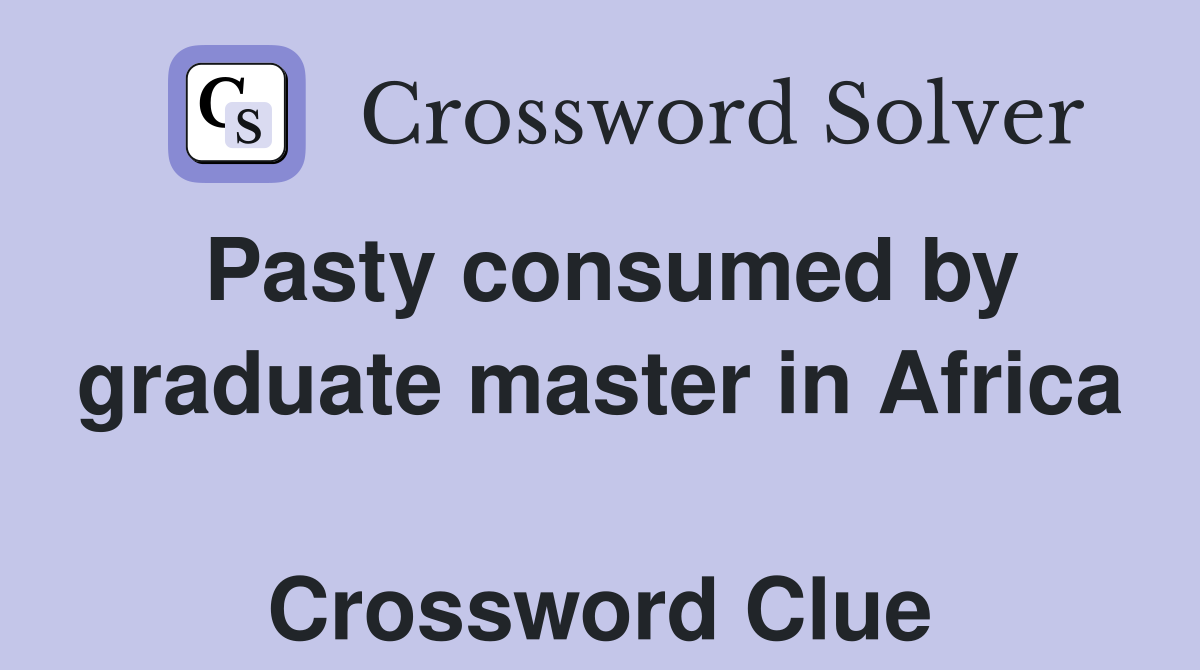 Pasty consumed by graduate master in Africa  Crossword Clue