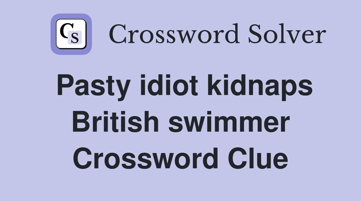 Pasty idiot kidnaps British swimmer Crossword Clue
