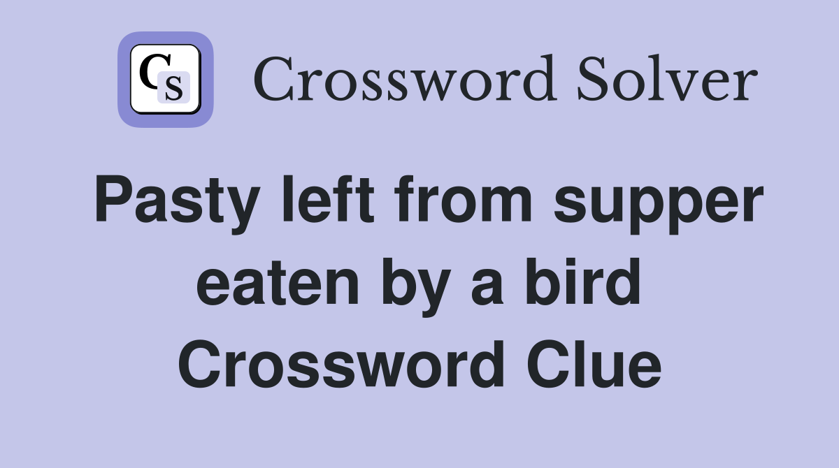 Pasty left from supper eaten by a bird Crossword Clue