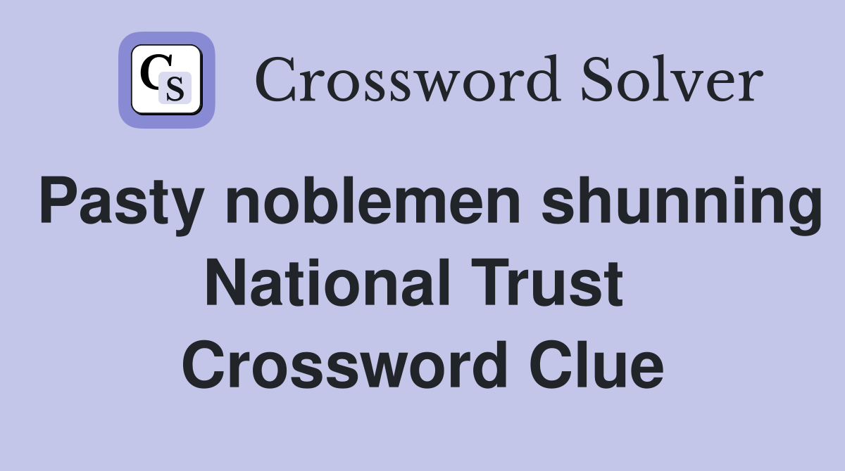 Pasty noblemen shunning National Trust  Crossword Clue