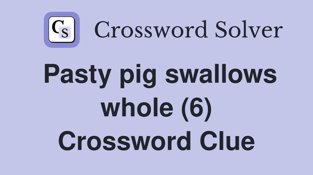 Pasty pig swallows whole (6) Crossword Clue