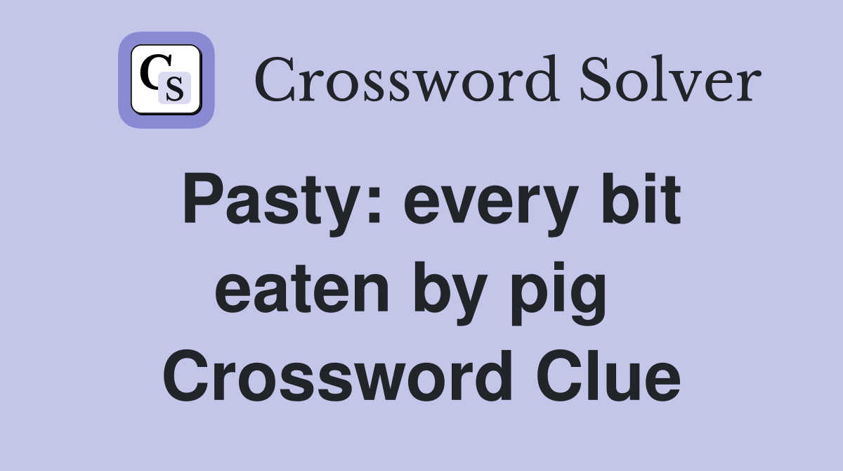 Pasty: every bit eaten by pig  Crossword Clue