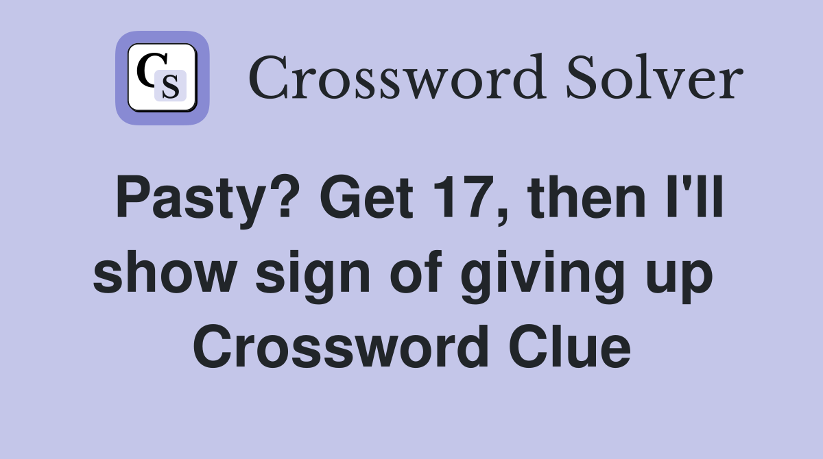 Pasty? Get 17, then I'll show sign of giving up  Crossword Clue